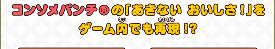 コンソメパンチ®の「あきない おいしさ!」をゲーム内でも再現!?