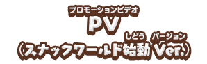 PV(スナックワールド始動Ver.)