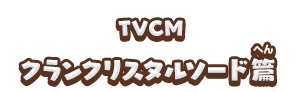 TVCM クランクリスタルソード篇