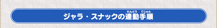 ジャラ・スナックの連動手順