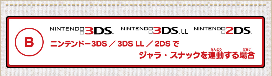 B/ ニンテンドー3DS／3DS LL／2DSでジャラ・スナックを連動する場合