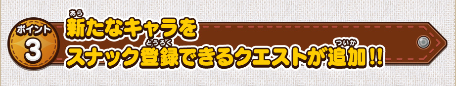 ポイント3 新たなキャラをスナック登録できるクエストが追加!!